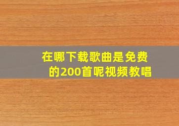 在哪下载歌曲是免费的200首呢视频教唱