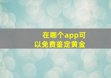 在哪个app可以免费鉴定黄金