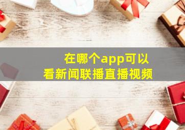 在哪个app可以看新闻联播直播视频