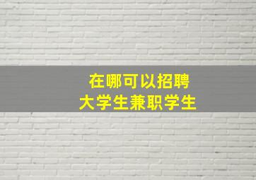 在哪可以招聘大学生兼职学生