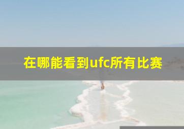 在哪能看到ufc所有比赛