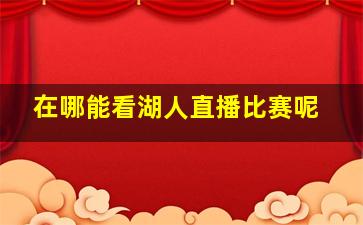 在哪能看湖人直播比赛呢