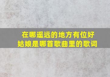 在哪遥远的地方有位好姑娘是哪首歌曲里的歌词