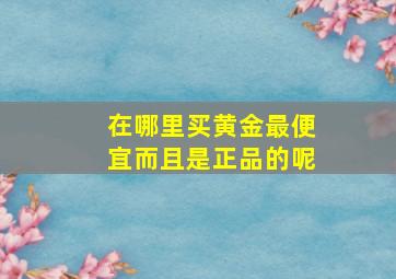 在哪里买黄金最便宜而且是正品的呢