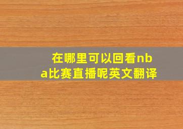 在哪里可以回看nba比赛直播呢英文翻译