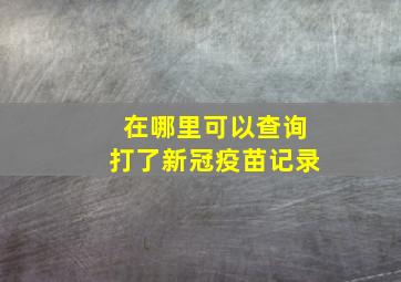 在哪里可以查询打了新冠疫苗记录