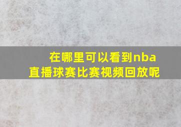 在哪里可以看到nba直播球赛比赛视频回放呢