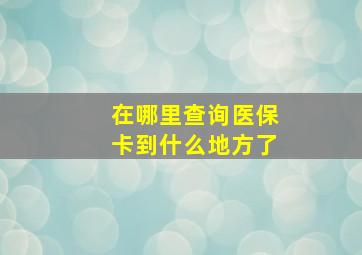 在哪里查询医保卡到什么地方了