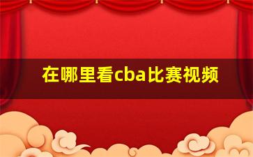 在哪里看cba比赛视频