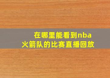 在哪里能看到nba火箭队的比赛直播回放