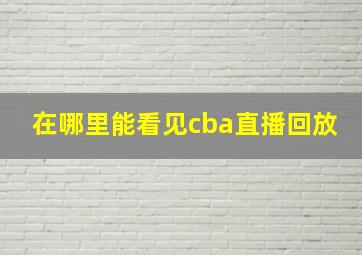 在哪里能看见cba直播回放