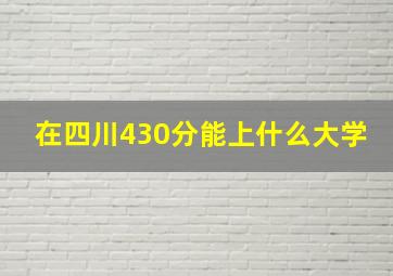 在四川430分能上什么大学