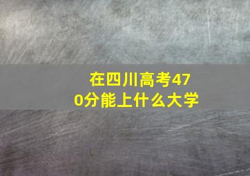 在四川高考470分能上什么大学