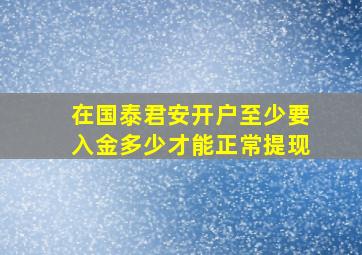 在国泰君安开户至少要入金多少才能正常提现