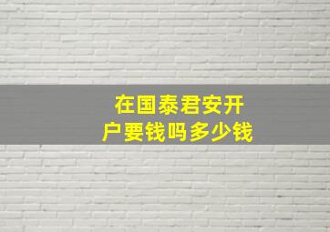 在国泰君安开户要钱吗多少钱