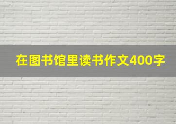 在图书馆里读书作文400字