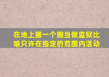 在地上画一个圈当做监狱比喻只许在指定的范围内活动