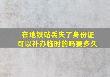 在地铁站丢失了身份证可以补办临时的吗要多久