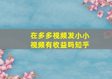 在多多视频发小小视频有收益吗知乎