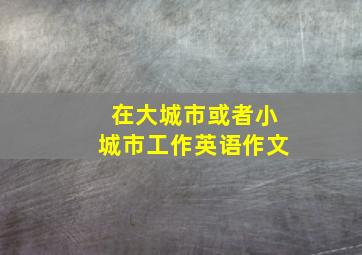 在大城市或者小城市工作英语作文