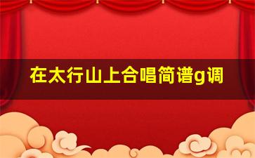 在太行山上合唱简谱g调