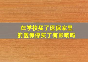 在学校买了医保家里的医保停买了有影响吗