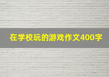 在学校玩的游戏作文400字