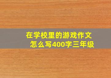 在学校里的游戏作文怎么写400字三年级