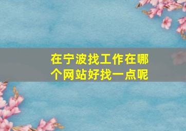 在宁波找工作在哪个网站好找一点呢