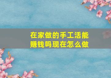 在家做的手工活能赚钱吗现在怎么做