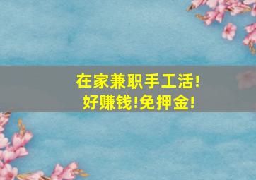 在家兼职手工活!好赚钱!免押金!