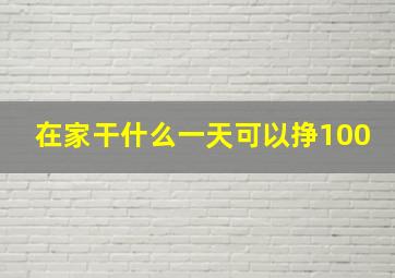 在家干什么一天可以挣100