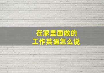 在家里面做的工作英语怎么说