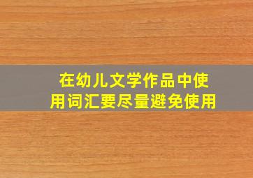 在幼儿文学作品中使用词汇要尽量避免使用