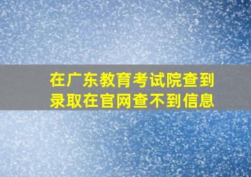 在广东教育考试院查到录取在官网查不到信息