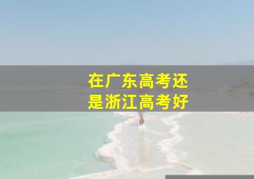 在广东高考还是浙江高考好