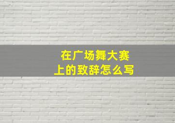 在广场舞大赛上的致辞怎么写