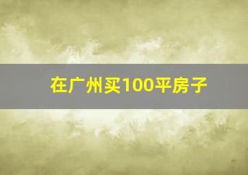 在广州买100平房子