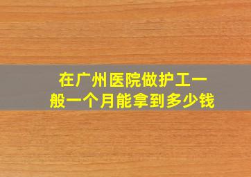 在广州医院做护工一般一个月能拿到多少钱