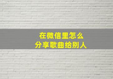 在微信里怎么分享歌曲给别人