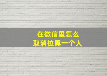 在微信里怎么取消拉黑一个人