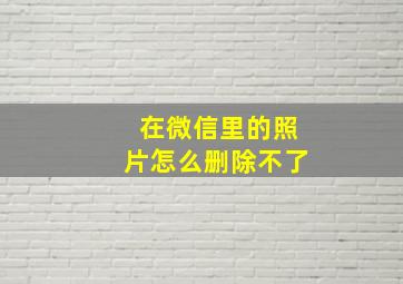 在微信里的照片怎么删除不了