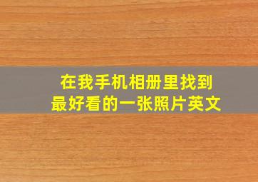 在我手机相册里找到最好看的一张照片英文