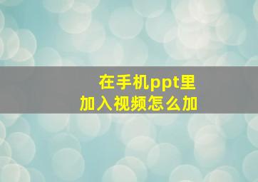 在手机ppt里加入视频怎么加