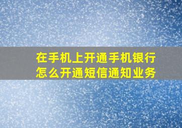 在手机上开通手机银行怎么开通短信通知业务