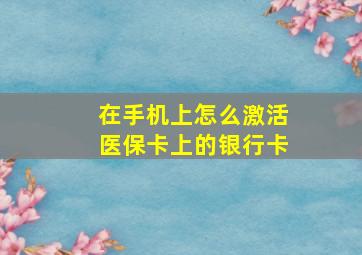 在手机上怎么激活医保卡上的银行卡