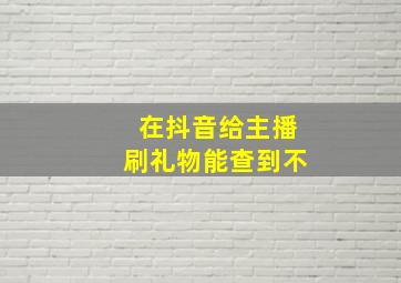 在抖音给主播刷礼物能查到不