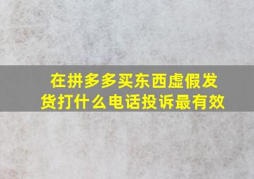 在拼多多买东西虚假发货打什么电话投诉最有效