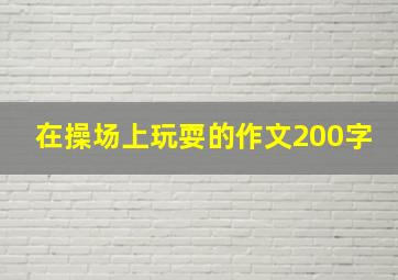 在操场上玩耍的作文200字