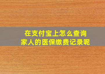 在支付宝上怎么查询家人的医保缴费记录呢